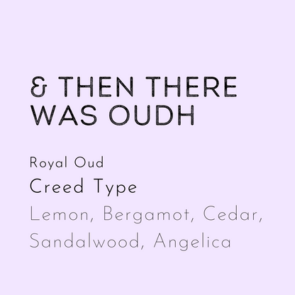 And then there Was Oudh Wax Melt is a dupe of Royal Our by Creed. Scent notes include lemon, bergamot, cedar, sandalwood and Angelica. This is a spicy fragrance. 