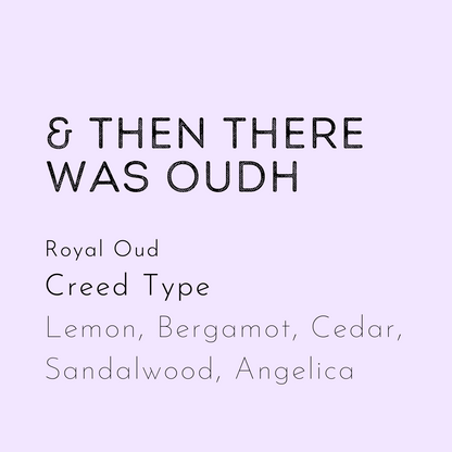 And then there Was Oudh soy Wax Melt is a dupe of Royal Our by Creed. Scent notes include lemon, bergamot, cedar, sandalwood and Angelica. This is a spicy fragrance. Stong smelling soy wax melt.